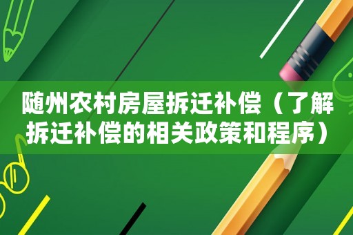 隨州農村房屋拆遷補償（了解拆遷補償?shù)南嚓P政策和程序）