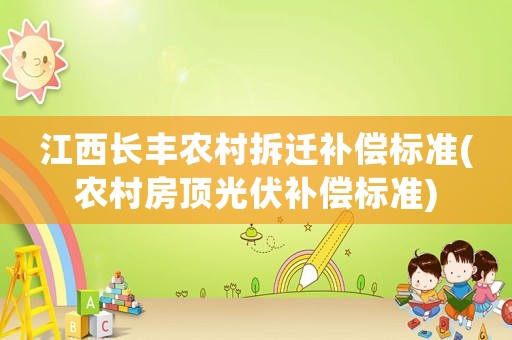 江西長(zhǎng)豐農(nóng)村拆遷補(bǔ)償標(biāo)準(zhǔn)(農(nóng)村房頂光伏補(bǔ)償標(biāo)準(zhǔn))