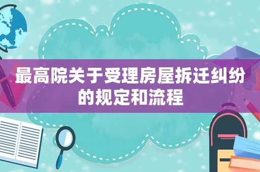最高院關(guān)于受理房屋拆遷糾紛的規(guī)定和流程
