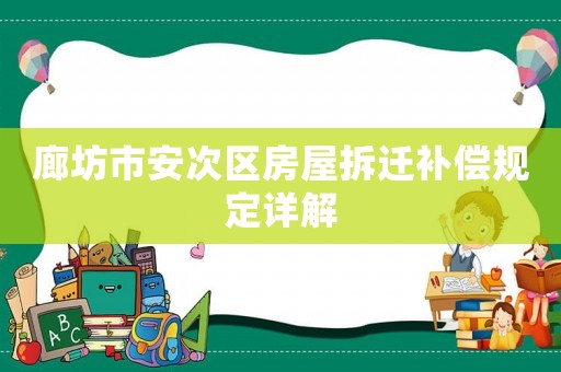 廊坊市安次區(qū)房屋拆遷補(bǔ)償規(guī)定詳解