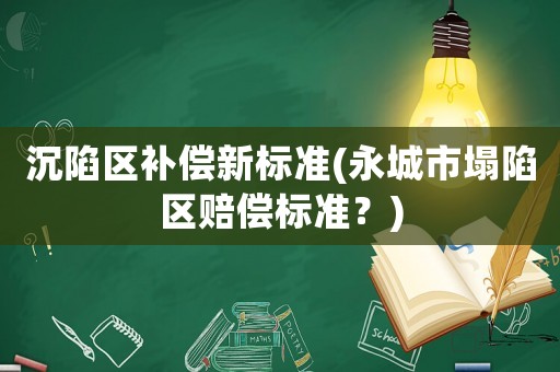 沉陷區(qū)補(bǔ)償新標(biāo)準(zhǔn)(永城市塌陷區(qū)賠償標(biāo)準(zhǔn)？)