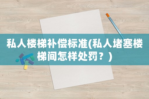 私人樓梯補(bǔ)償標(biāo)準(zhǔn)(私人堵塞樓梯間怎樣處罰？)