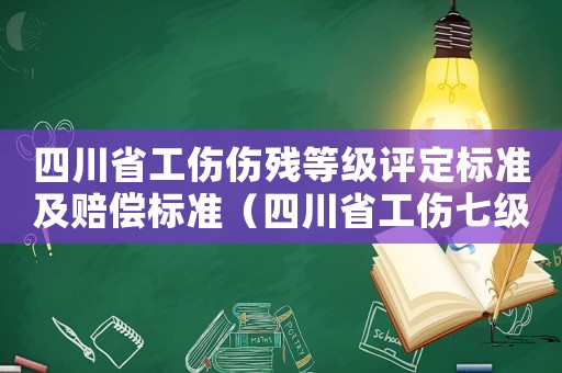 四川省工傷傷殘等級(jí)評(píng)定標(biāo)準(zhǔn)及賠償標(biāo)準(zhǔn)（四川省工傷七級(jí)傷殘賠償標(biāo)準(zhǔn)2015）