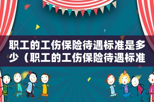 職工的工傷保險待遇標(biāo)準(zhǔn)是多少（職工的工傷保險待遇標(biāo)準(zhǔn)）