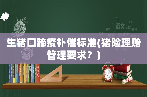 生豬口蹄疫補償標準(豬險理賠管理要求？)