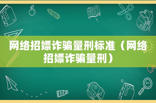 網(wǎng)絡(luò)招嫖詐騙量刑標(biāo)準(zhǔn)（網(wǎng)絡(luò)招嫖詐騙量刑）