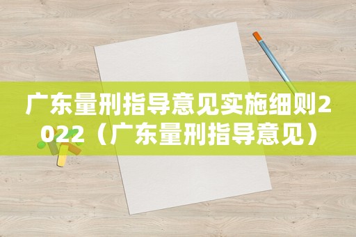 廣東量刑指導(dǎo)意見實(shí)施細(xì)則2022（廣東量刑指導(dǎo)意見）