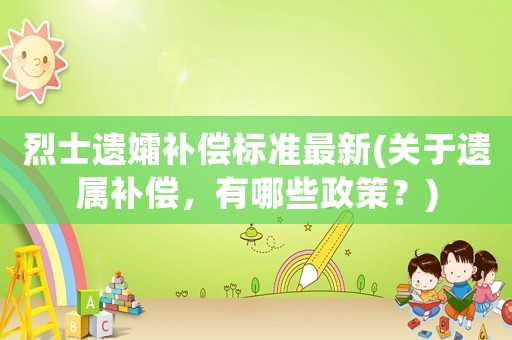 烈士遺孀補(bǔ)償標(biāo)準(zhǔn)最新(關(guān)于遺屬補(bǔ)償，有哪些政策？)