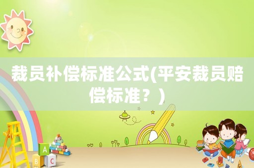 裁員補償標(biāo)準(zhǔn)公式(平安裁員賠償標(biāo)準(zhǔn)？)