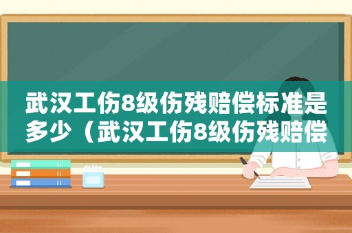 武漢工傷8級(jí)傷殘賠償標(biāo)準(zhǔn)是多少（武漢工傷8級(jí)傷殘賠償標(biāo)準(zhǔn)）