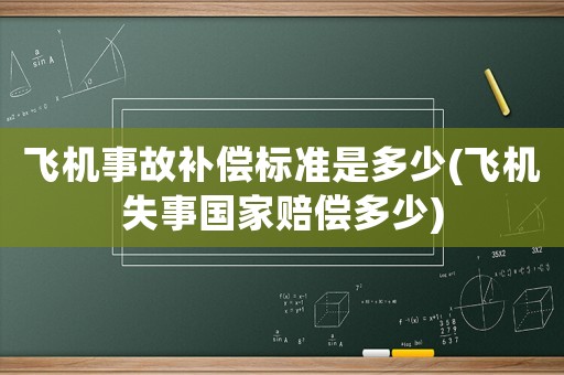 飛機(jī)事故補(bǔ)償標(biāo)準(zhǔn)是多少(飛機(jī)失事國(guó)家賠償多少)