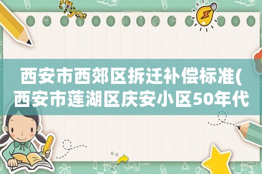 西安市西郊區(qū)拆遷補償標準(西安市蓮湖區(qū)慶安小區(qū)50年代蓋的蘇式房為什么不拆？)