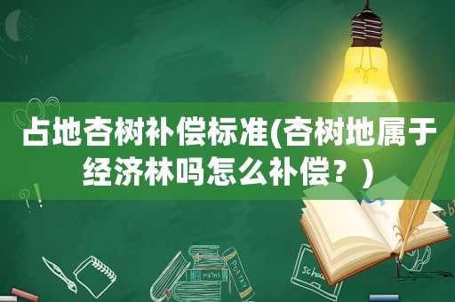 占地杏樹補(bǔ)償標(biāo)準(zhǔn)(杏樹地屬于經(jīng)濟(jì)林嗎怎么補(bǔ)償？)