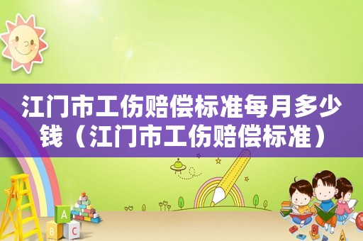 江門市工傷賠償標(biāo)準(zhǔn)每月多少錢（江門市工傷賠償標(biāo)準(zhǔn)）