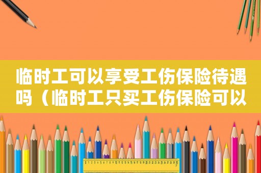 臨時工可以享受工傷保險待遇嗎（臨時工只買工傷保險可以嗎）