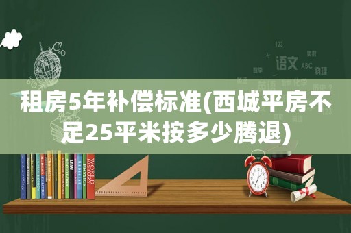 租房5年補償標(biāo)準(zhǔn)(西城平房不足25平米按多少騰退)