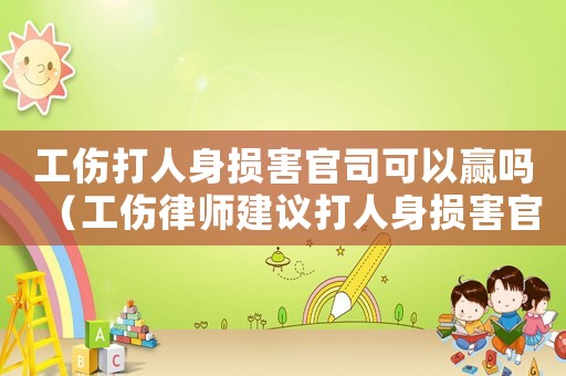 工傷打人身?yè)p害官司可以贏嗎（工傷律師建議打人身?yè)p害官司）