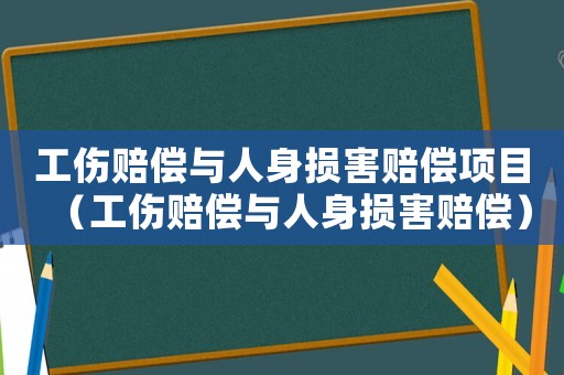 工傷賠償與人身?yè)p害賠償項(xiàng)目（工傷賠償與人身?yè)p害賠償）