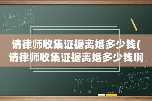 請(qǐng)律師收集證據(jù)離婚多少錢(請(qǐng)律師收集證據(jù)離婚多少錢啊)