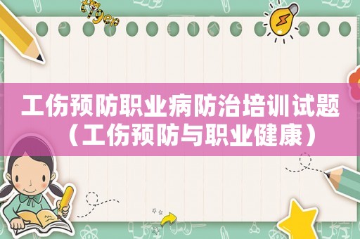 工傷預(yù)防職業(yè)病防治培訓(xùn)試題（工傷預(yù)防與職業(yè)健康）