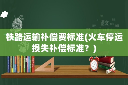 鐵路運輸補償費標準(火車停運損失補償標準？)