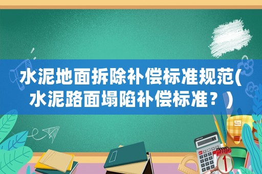 水泥地面拆除補(bǔ)償標(biāo)準(zhǔn)規(guī)范(水泥路面塌陷補(bǔ)償標(biāo)準(zhǔn)？)