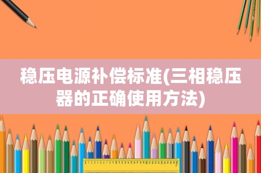 穩(wěn)壓電源補償標準(三相穩(wěn)壓器的正確使用方法)