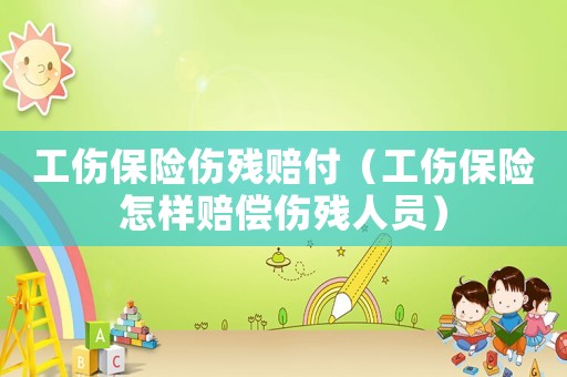 工傷保險(xiǎn)傷殘賠付（工傷保險(xiǎn)怎樣賠償傷殘人員）