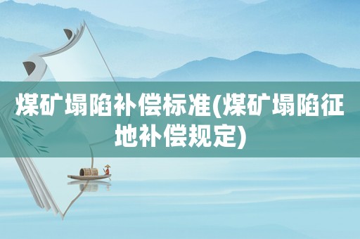 煤礦塌陷補(bǔ)償標(biāo)準(zhǔn)(煤礦塌陷征地補(bǔ)償規(guī)定)