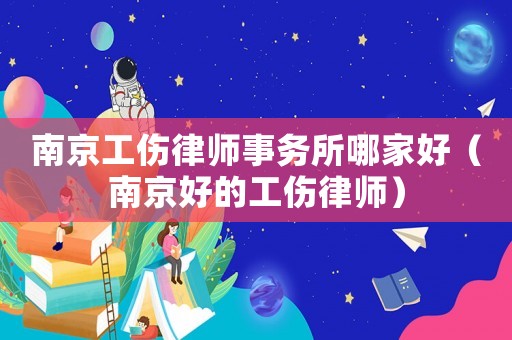 南京工傷律師事務(wù)所哪家好（南京好的工傷律師）