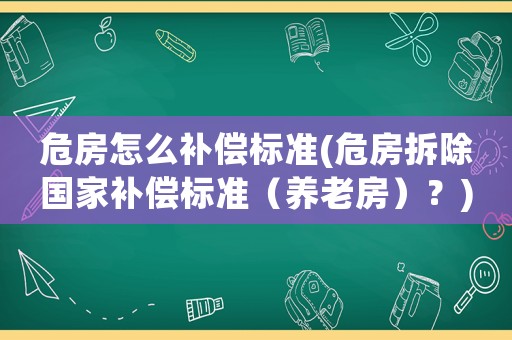 危房怎么補償標準(危房拆除國家補償標準（養(yǎng)老房）？)