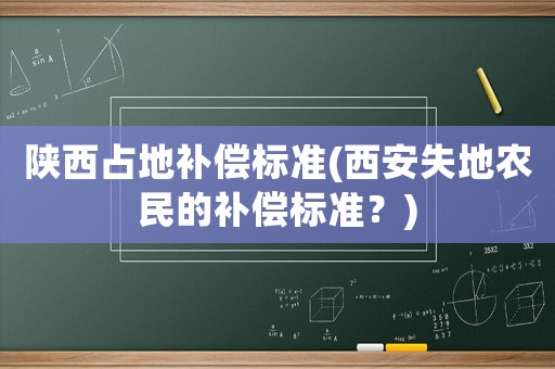 陜西占地補(bǔ)償標(biāo)準(zhǔn)(西安失地農(nóng)民的補(bǔ)償標(biāo)準(zhǔn)？)
