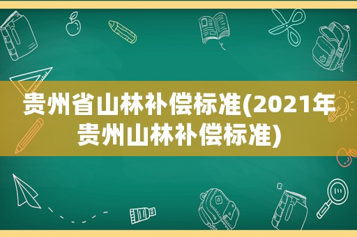 貴州省山林補(bǔ)償標(biāo)準(zhǔn)(2021年貴州山林補(bǔ)償標(biāo)準(zhǔn))