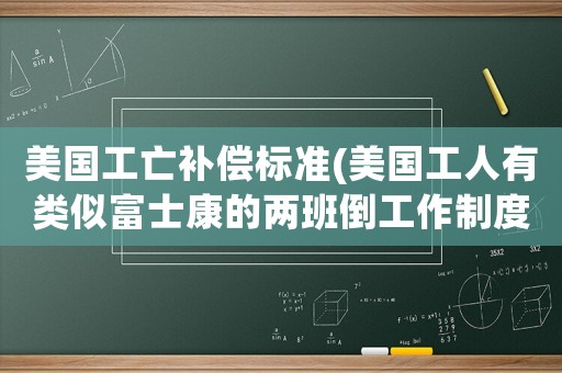 美國工亡補償標準(美國工人有類似富士康的兩班倒工作制度嗎？)