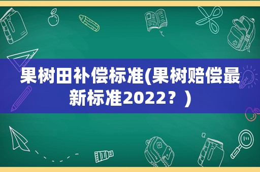 果樹田補償標準(果樹賠償最新標準2022？)