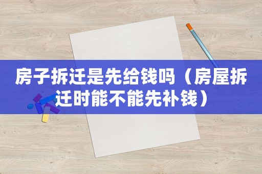 房子拆遷是先給錢嗎（房屋拆遷時能不能先補錢）