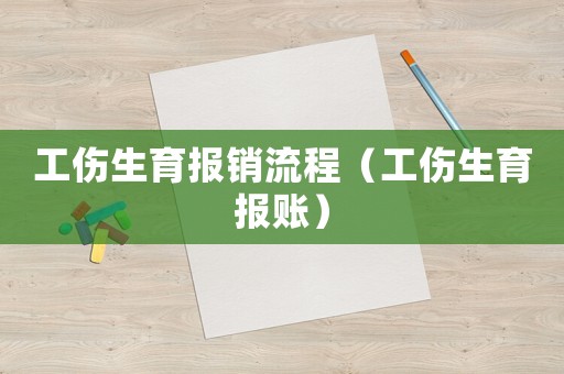工傷生育報(bào)銷(xiāo)流程（工傷生育報(bào)賬）