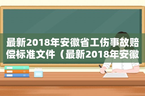 最新2018年安徽省工傷事故賠償標(biāo)準(zhǔn)文件（最新2018年安徽省工傷事故賠償標(biāo)準(zhǔn)）