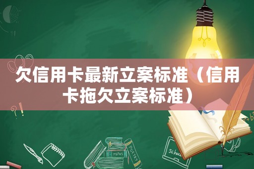 欠信用卡最新立案標(biāo)準(zhǔn)（信用卡拖欠立案標(biāo)準(zhǔn)）