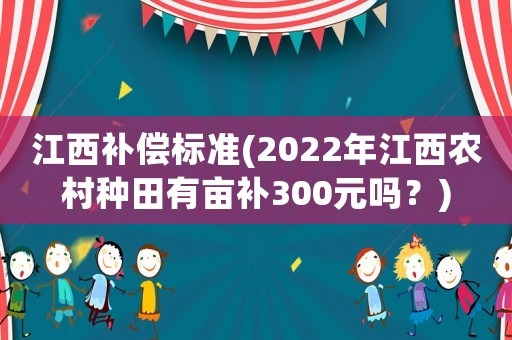 江西補償標準(2022年江西農(nóng)村種田有畝補300元嗎？)