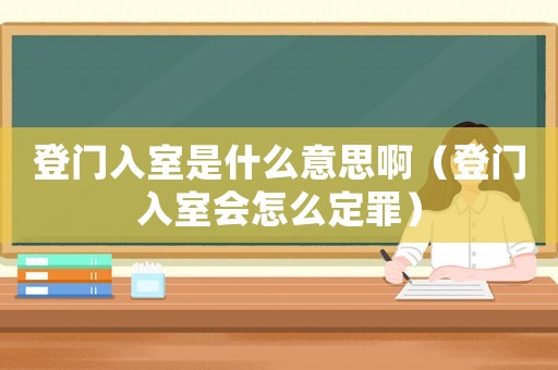 登門入室是什么意思啊（登門入室會怎么定罪）