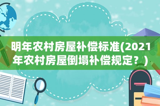 明年農(nóng)村房屋補(bǔ)償標(biāo)準(zhǔn)(2021年農(nóng)村房屋倒塌補(bǔ)償規(guī)定？)