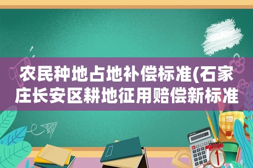 農(nóng)民種地占地補(bǔ)償標(biāo)準(zhǔn)(石家莊長安區(qū)耕地征用賠償新標(biāo)準(zhǔn))