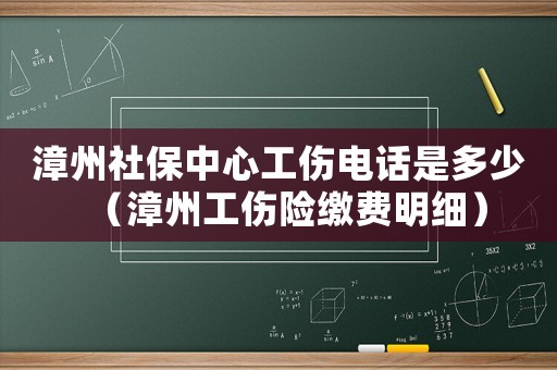 漳州社保中心工傷電話是多少（漳州工傷險(xiǎn)繳費(fèi)明細(xì)）