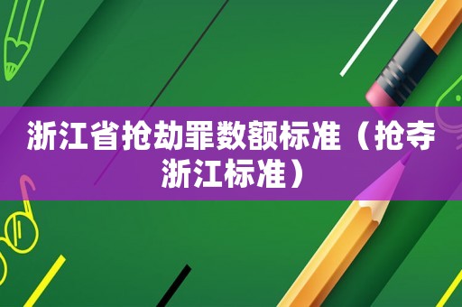 浙江省搶劫罪數(shù)額標準（搶奪浙江標準）