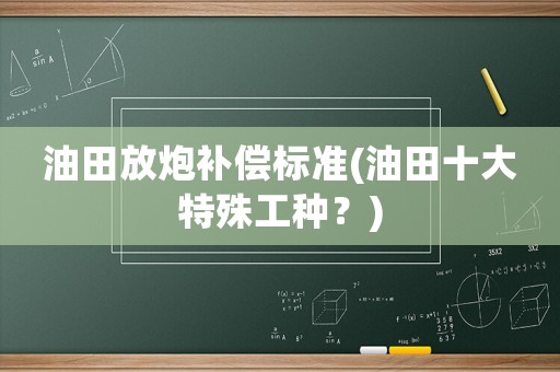 油田放炮補(bǔ)償標(biāo)準(zhǔn)(油田十大特殊工種？)