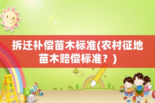 拆遷補(bǔ)償苗木標(biāo)準(zhǔn)(農(nóng)村征地苗木賠償標(biāo)準(zhǔn)？)