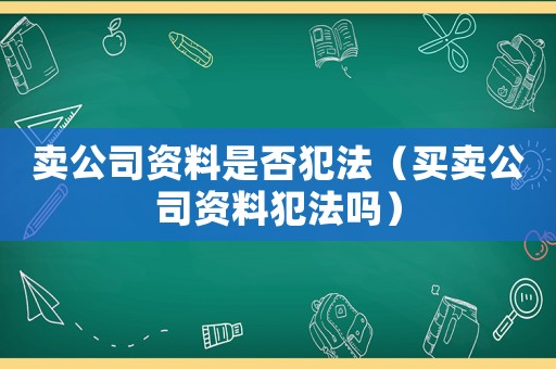 賣(mài)公司資料是否犯法（買(mǎi)賣(mài)公司資料犯法嗎）