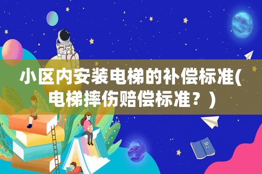 小區(qū)內(nèi)安裝電梯的補(bǔ)償標(biāo)準(zhǔn)(電梯摔傷賠償標(biāo)準(zhǔn)？)
