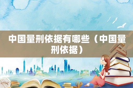中國量刑依據(jù)有哪些（中國量刑依據(jù)）
